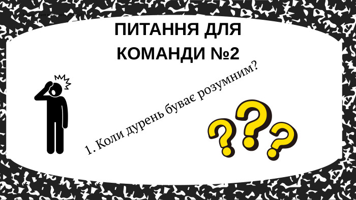 1. Коли дурень буває розумним? ПИТАННЯ ДЛЯ КОМАНДИ №21. За що учня виганяють з класу?