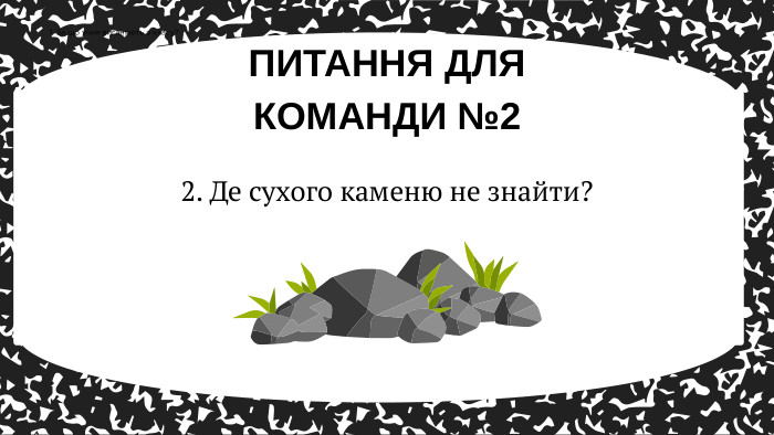 2. Де сухого каменю не знайти? ПИТАННЯ ДЛЯ КОМАНДИ №21. За що учня виганяють з класу?