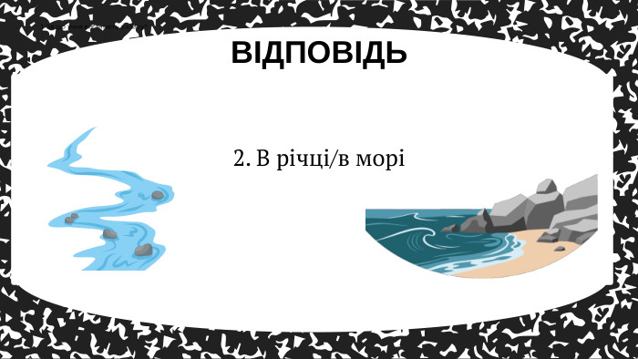 2. В річці/в морі ВІДПОВІДЬ1. За що учня виганяють з класу?