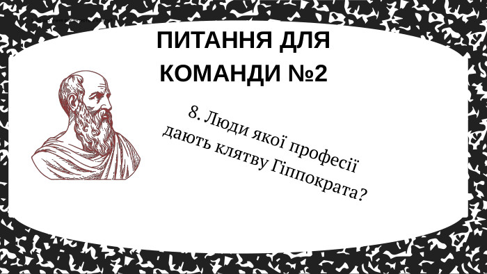 8. Люди якої професії дають клятву Гіппократа? ПИТАННЯ ДЛЯ КОМАНДИ №21. За що учня виганяють з класу?