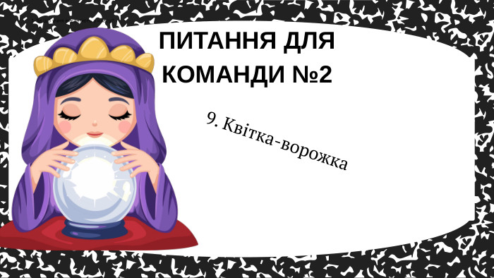 9. Квітка-ворожка. ПИТАННЯ ДЛЯ КОМАНДИ №21. За що учня виганяють з класу?