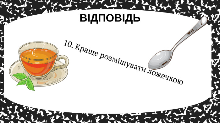 10. Краще розмішувати ложечкою. ВІДПОВІДЬ1. За що учня виганяють з класу?