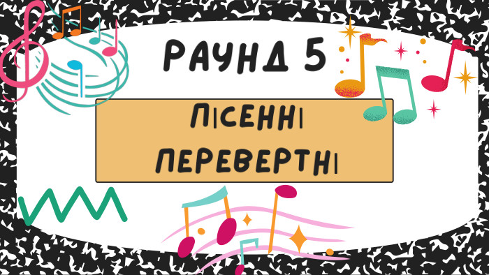 ПІСЕННІ ПЕРЕВЕРТНІРАУНД 5