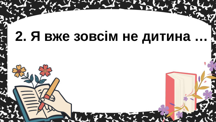 2. Я вже зовсім не дитина … 