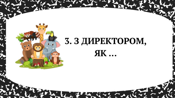 3. З ДИРЕКТОРОМ, ЯК ... 