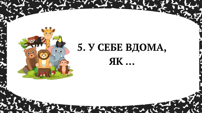 5. У СЕБЕ ВДОМА, ЯК ... 