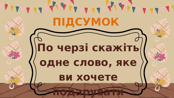 ПІДСУМОКПо черзі скажіть одне слово, яке ви хочете подарувати нашому класу на цей рік. 