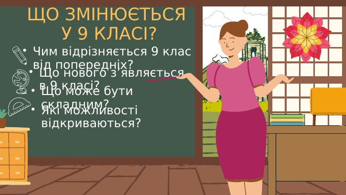 ЩО ЗМІНЮЄТЬСЯ У 9 КЛАСІ?Чим відрізняється 9 клас від попередніх?Що може бути складним?Що нового з’являється в 9 класі? Які можливості відкриваються?