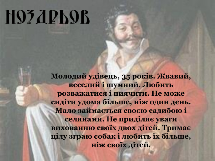 Молодий удівець, 35 років. Жвавий, веселий і шумний. Любить розважатися і пиячити. Не може сидіти удома більше, ніж один день. Мало займається своєю садибою і селянами. Не приділяє уваги вихованню своїх двох дітей. Тримає цілу зграю собак і любить їх більше, ніж своїх дітей.  