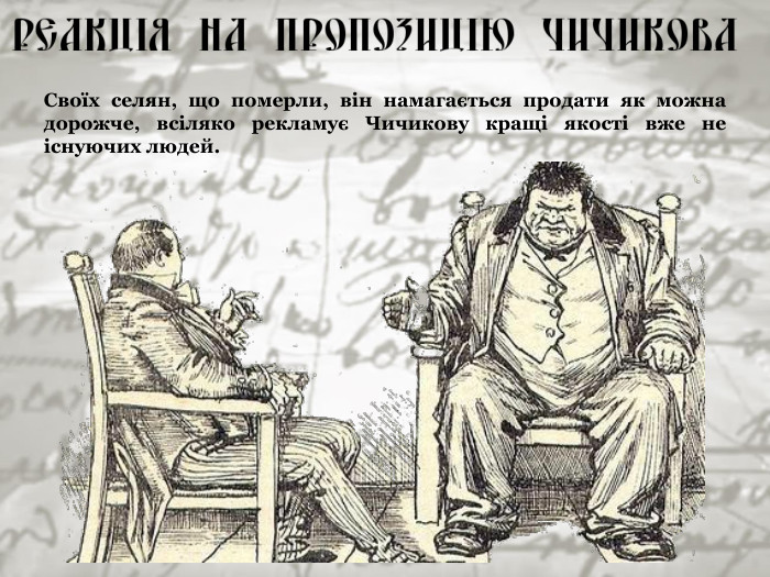 Своїх селян, що померли, він намагається продати як можна дорожче, всіляко рекламує Чичикову кращі якості вже не існуючих людей. 