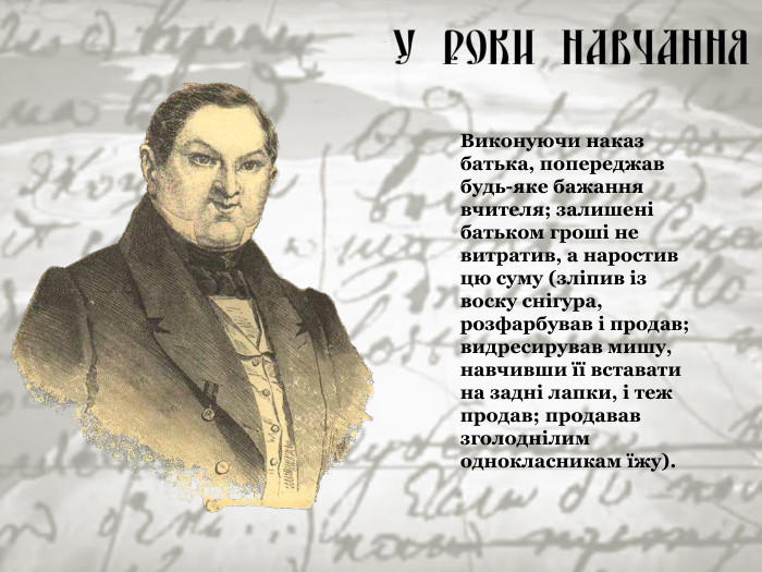 Виконуючи наказ батька, попереджав будь-яке бажання вчителя; залишені батьком гроші не витратив, а наростив цю суму (зліпив із воску снігура, розфарбував і продав; видресирував мишу, навчивши її вставати на задні лапки, і теж продав; продавав зголоднілим однокласникам їжу). 