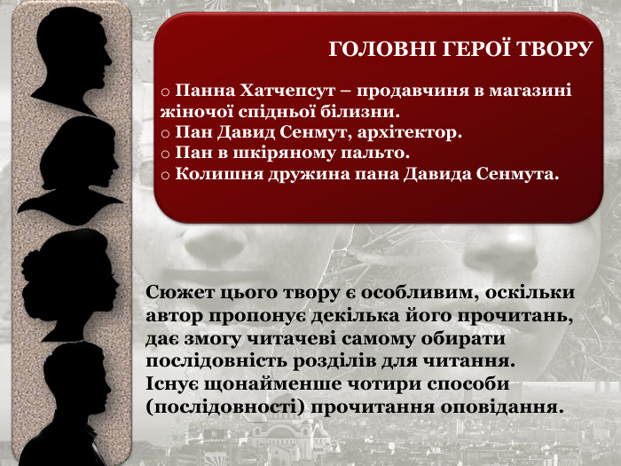  Панна Хатчепсут – продавчиня в магазині жіночої спідньої білизни.   Пан Давид Сенмут, архітектор.   Пан в шкіряному пальто.   Колишня дружина пана Давида Сенмута.   Сюжет цього твору є особливим, оскільки автор пропонує декілька його прочитань, дає змогу читачеві самому обирати послідовність розділів для читання.   Існує щонайменше чотири способи (послідовності) прочитання оповідання.  