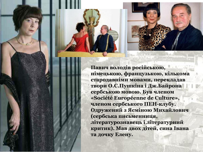 Павич володів російською, німецькою, французькою, кількома стародавніми мовами, перекладав твори О.С.Пушкіна і Дж.Байрона сербською мовою. Був членом «Sociйtй Europйenne de Culture», членом сербського ПЕН-клубу. Одружений з Ясміною Михайлович (сербська письменниця, літературознавець і літературний критик). Мав двох дітей, сина Івана та дочку Елену.   