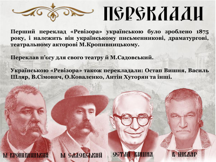 Перший переклад «Ревізора» українською було зроблено 1875 року, і належить він українському письменникові, драматургові, театральному акторові М.Кропивницькому.  Переклав п’єсу для свого театру й М.Садовський.   Українською «Ревізора» також перекладали: Остап Вишня, Василь Шляр, В.Сімович, О.Коваленко, Антін Хуторян та інші. 