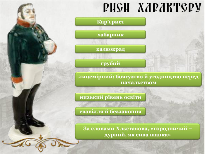 Кар’єрист хабарник казнокрад грубий лицемірний: боягузтво й угодництво перед начальством низький рівень освіти свавілля й беззаконня За словами Хлєстакова, «городничий – дурний, як сива шапка» 