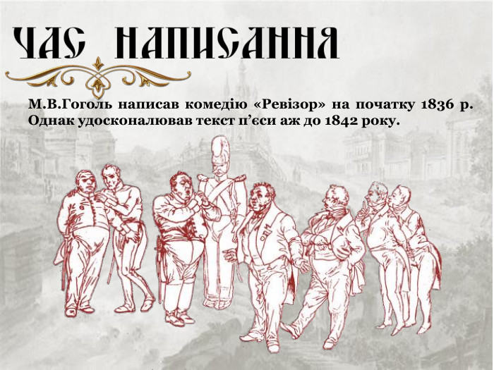 М.В.Гоголь написав комедію «Ревізор» на початку 1836 р. Однак удосконалював текст п’єси аж до 1842 року. 