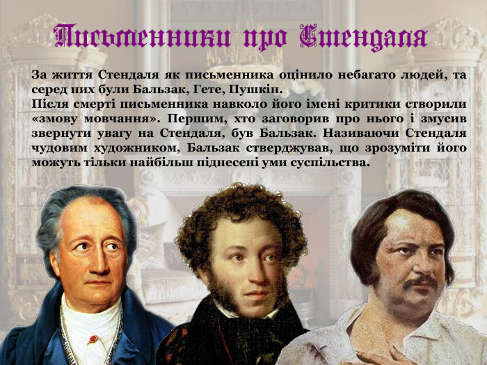 За життя Стендаля як письменника оцінило небагато людей, та серед них були Бальзак, Гете, Пушкін.    Після смерті письменника навколо його імені критики створили «змову мовчання». Першим, хто заговорив про нього і змусив звернути увагу на Стендаля, був Бальзак. Називаючи Cтендаля чудовим художником, Бальзак стверджував, що зрозуміти його можуть тільки найбільш піднесені уми суспільства.  