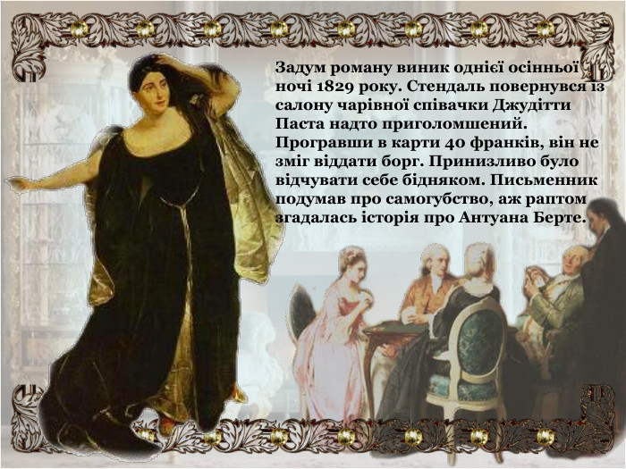 Задум роману виник однієї осінньої ночі 1829 року. Стендаль повернувся із салону чарівної співачки Джудітти Паста надто приголомшений. Програвши в карти 40 франків, він не зміг віддати борг. Принизливо було відчувати себе бідняком. Письменник подумав про самогубство, аж раптом згадалась історія про Антуана Берте. 