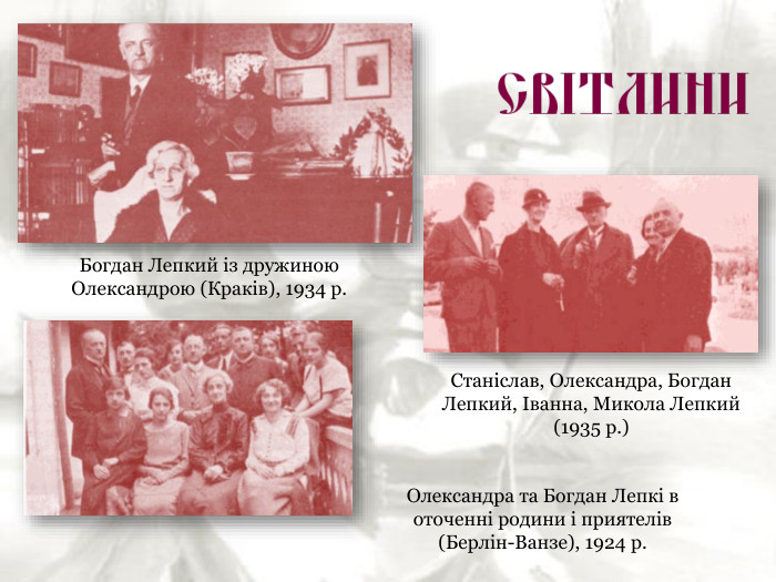 Богдан Лепкий із дружиною Олександрою (Краків), 1934 р. Станіслав, Олександра, Богдан Лепкий, Іванна, Микола Лепкий (1935 р.)  Олександра та Богдан Лепкі в оточенні родини і приятелів  (Берлін-Ванзе), 1924 р. 