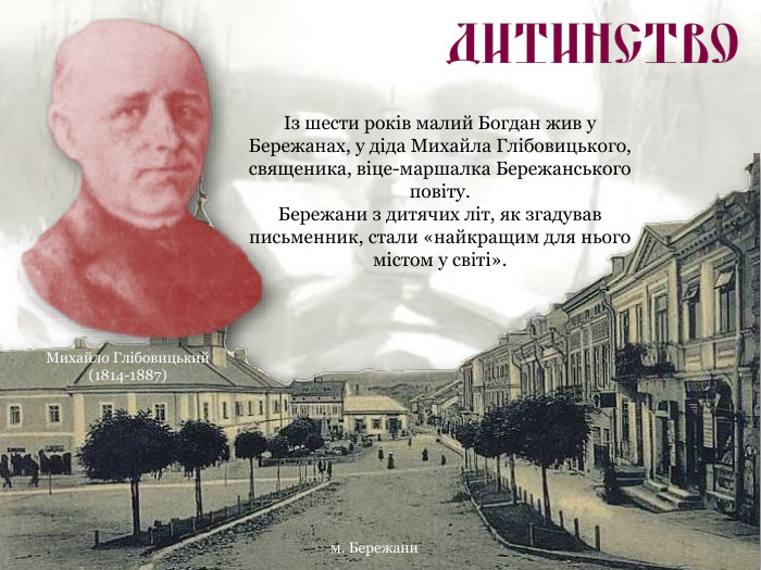 Михайло Глібовицький  (1814-1887) Із шести років малий Богдан жив у Бережанах, у діда Михайла Глібовицького, священика, віце-маршалка Бережанського повіту.  Бережани з дитячих літ, як згадував письменник, стали «найкращим для нього містом у світі». м. Бережани 