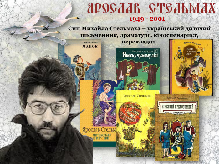 Син Михайла Стельмаха – український дитячий письменник, драматург, кіносценарист, перекладач. 1949 - 2001 