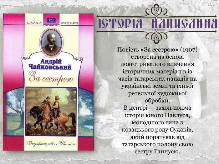 Повість «За сестрою» (1907) створена на основі довготривалого вивчення історичних матеріалів із часів татарських нападів на українські землі та їхньої ретельної художньої обробки.  В центрі — захоплююча історія юного Павлуся, молодшого сина з козацького роду Судаків, який порятував від татарського полону свою сестру Ганнусю. 