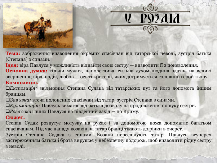 Тема: зображення визволення окремих спасівчан від татарської неволі, зустріч батька (Степана) з синами. Ідея: віра Павлуся у можливість віднайти свою сестру — визволити її з поневолення. Основна думка: тільки мужня, наполеглива, сильна духом людина здатна на великі звершення; віра, надія, любов — ось ті критерії, яких дотримується головний герой твору. Композиція. Експозиція: звільнення Степана Судака від татарських пут та його допомога іншим бранцям. Зав’язка: втеча полонених спасівчан від татар, зустріч Степана з синами. Кульмінація: Павлусь вимагає від батька дозволу на продовження пошуку сестри. Розв’язка: шлях Павлуся на південний захід — до Криму. Сюжет. Степан Судак розпутує мотузку на руках і за допомогою ножа допомагає багатьом спасівчанам. Під час нападу козаків на татар бранці тікають до річки в очерет. Зустріч Степана Судака з синами. Козаки переслідують татар. Павлусь всупереч застереженням батька і брата вирушає у небезпечну подорож, щоб визволити рідну сестру з неволі.  