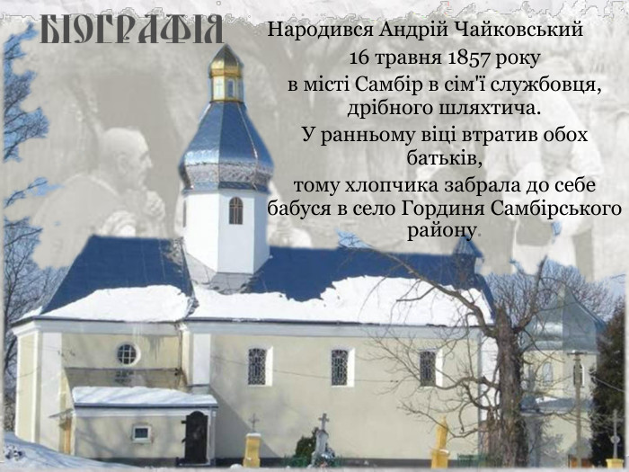 Народився Андрій Чайковський  16 травня 1857 року  в місті Самбір в сім'ї службовця, дрібного шляхтича.  У ранньому віці втратив обох батьків,  тому хлопчика забрала до себе бабуся в село Гординя Самбірського району. 