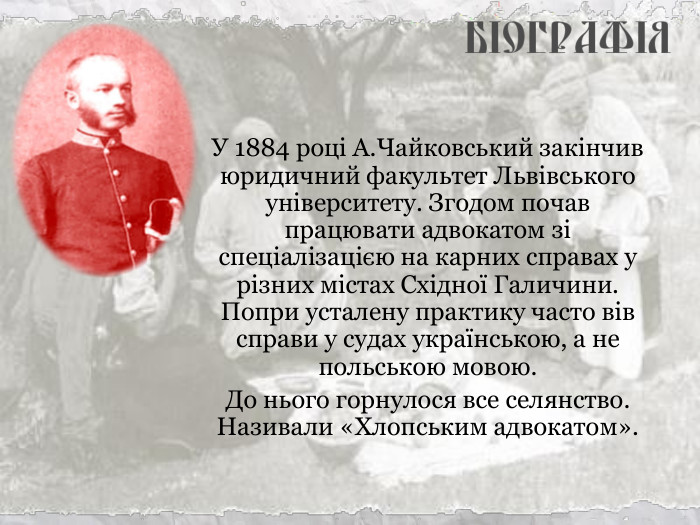 У 1884 році А.Чайковський закінчив юридичний факультет Львівського університету. Згодом почав працювати адвокатом зі спеціалізацією на карних справах у різних містах Східної Галичини. Попри усталену практику часто вів справи у судах українською, а не польською мовою.  До нього горнулося все селянство. Називали «Хлопським адвокатом».  