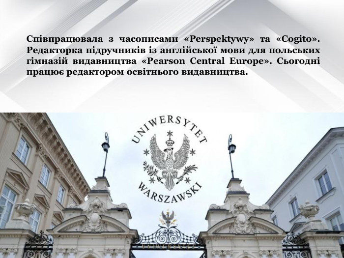 Співпрацювала з часописами «Perspektywy» та «Cogito». Редакторка підручників із англійської мови для польських гімназій видавництва «Pearson Central Europe». Сьогодні працює редактором освітнього видавництва.   