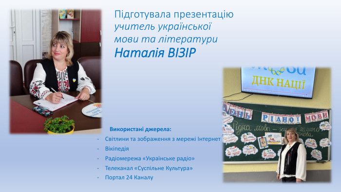 Підготувала презентаціюучитель української мови та літератури. Наталія ВІЗІРВикористані джерела: Світлини та зображення з мережі Інтернет. Вікіпедія. Радіомережа «Українське радіо»Телеканал «Суспільне Культура»Портал 24 Каналу