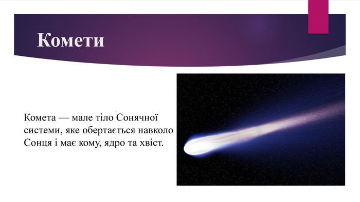 Комети. Комета — мале тіло Сонячної системи, яке обертається навколо Сонця і має кому, ядро та хвіст.