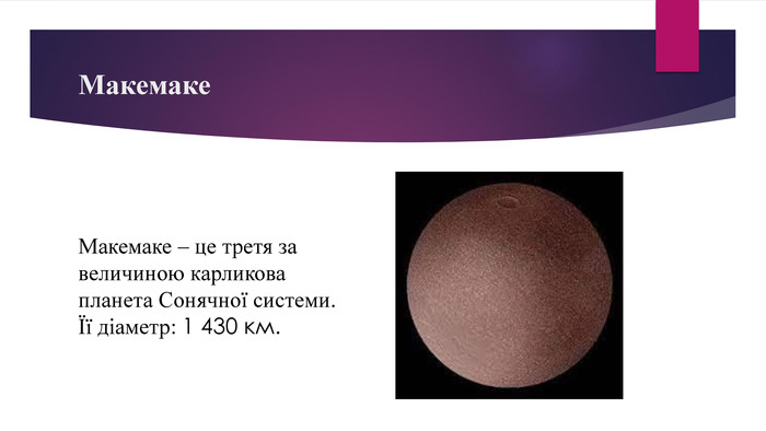 Макемаке. Макемаке – це третя за величиною карликова планета Сонячної системи.Її діаметр: 1 430 км. 