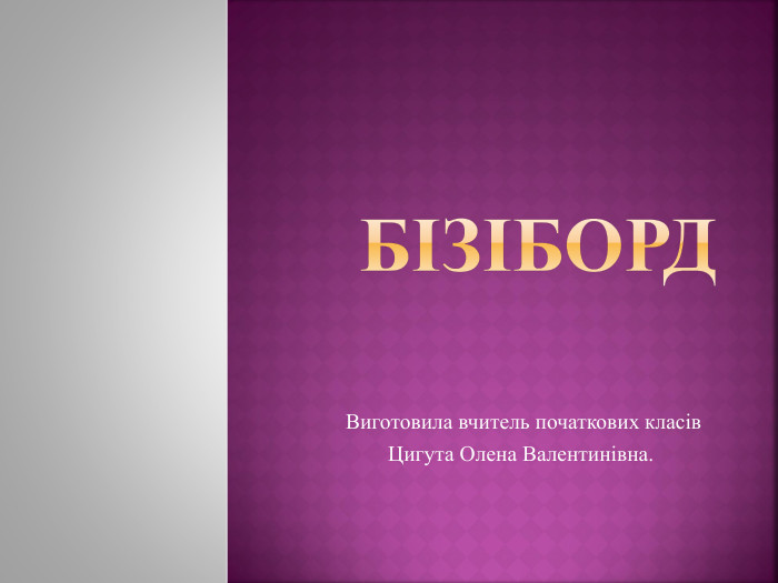 Бізіборд Виготовила вчитель початкових класів. Цигута Олена Валентинівна.