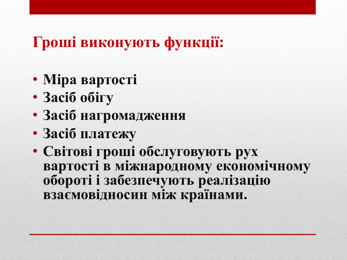 Гроші виконують функції: Міра вартості Засіб обігу Засіб нагромадження Засіб платежу Світові гроші обслуговують рух вартості в міжнародному економічному обороті і забезпечують реалізацію взаємовідносин між країнами.