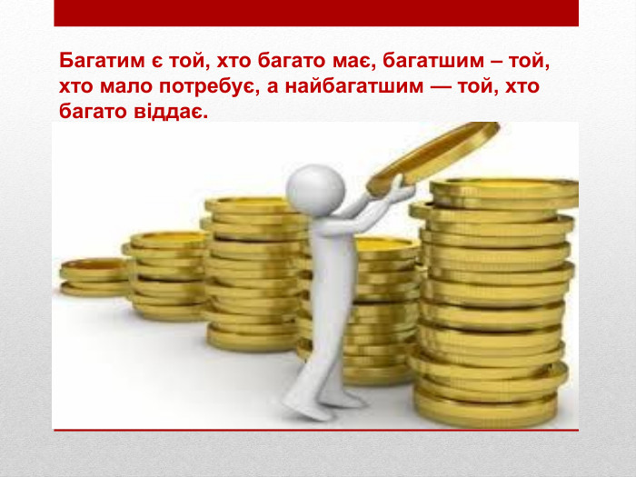 Багатим є той, хто багато має, багатшим – той, хто мало потребує, а найбагатшим — той, хто багато віддає.