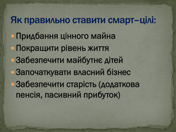 Придбання цінного майна Покращити рівень життя Забезпечити майбутнє дітей  Започаткувати власний бізнес  Забезпечити старість (додаткова пенсія, пасивний прибуток)  