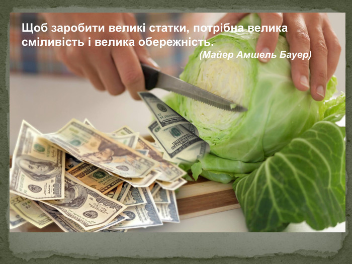 Щоб заробити великі статки, потрібна велика сміливість і велика обережність.                                                                   (Майер Амшель Бауер) 