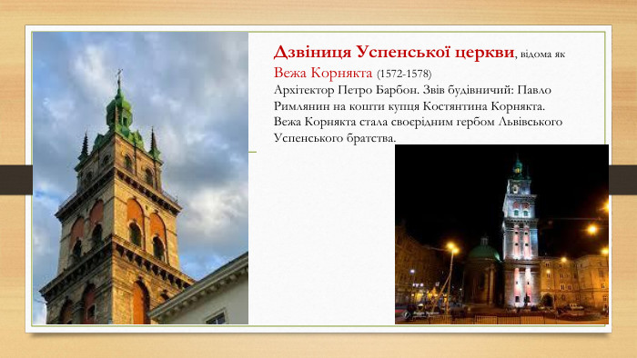 Дзвіниця Успенської церкви, відома як Вежа Корнякта (1572-1578) Архітектор Петро Барбон. Звів будівничий: Павло Римлянин на кошти купця Костянтина Корнякта. Вежа Корнякта стала своєрідним гербом Львівського Успенського братства. 