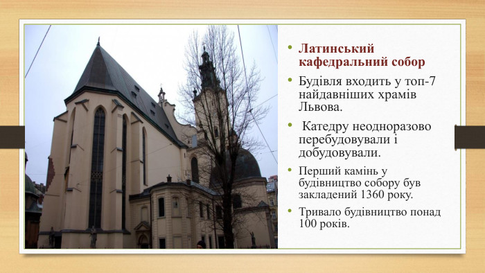 Латинський кафедральний собор. Будівля входить у топ-7 найдавніших храмів Львова. Катедру неодноразово перебудовували і добудовували. Перший камінь у будівництво собору був закладений 1360 року. Тривало будівництво понад 100 років.