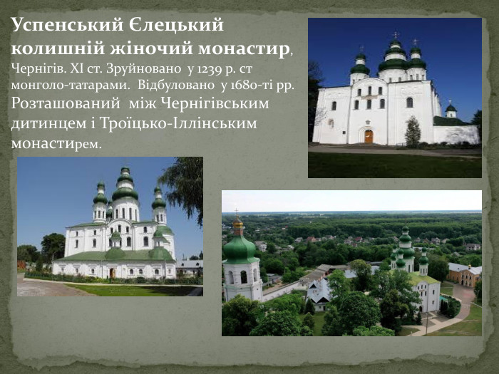 Успенський Єлецький колишній жіночий монастир, Чернігів. ХІ ст. Зруйновано у 1239 р. ст монголо-татарами. Відбуловано у 1680-ті рр. Розташований між Чернігівським дитинцем і Троїцько-Іллінським монастирем.