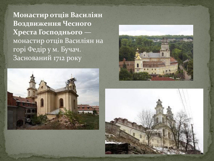 Монастир отців Василіян Воздвиження Чесного Хреста Господнього — монастир отців Василіян на горі Федір у м. Бучач. Заснований 1712 року 