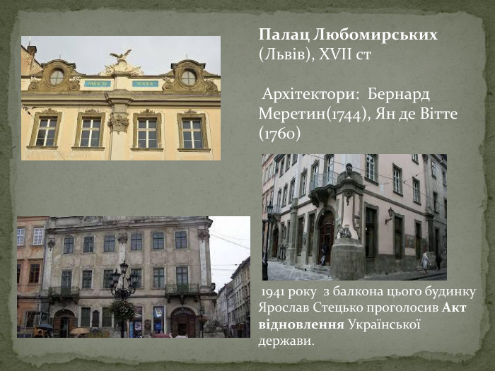 Палац Любомирських (Львів), XVII ст Архітектори: Бернард Меретин(1744), Ян де Вітте (1760) 1941 року з балкона цього будинку Ярослав Стецько проголосив Акт відновлення Української держави.