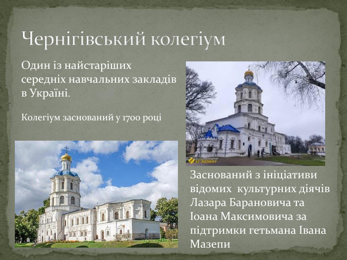 Чернігівський колегіум. Один із найстаріших середніх навчальних закладів в Україні. Колегіум заснований у 1700 році Заснований з ініціативи відомих культурних діячів Лазара Барановича та Іоана Максимовича за підтримки гетьмана Івана Мазепи
