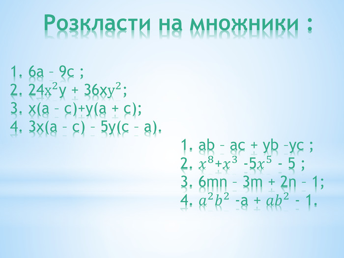  Розкласти на множники :1. 6а – 9с ;2. 24х2у + 36ху2;3. х(а – с)+у(а + с);4. 3х(а – с) – 5у(с – а). 1. ab – ac + yb –yc ; 2. 𝑥8+𝑥3 -5𝑥5 - 5 ; 3. 6mn – 3m + 2n – 1; 4. 𝑎2𝑏2 -a + 𝑎𝑏2 - 1. 
