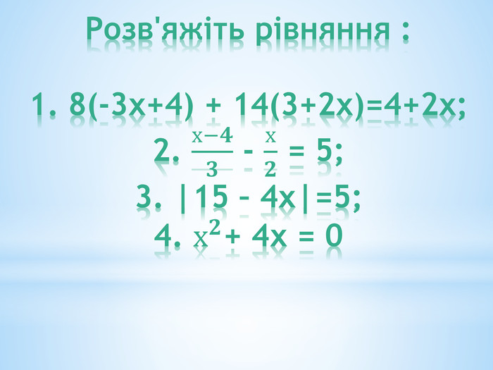 Розв'яжіть рівняння :1. 8(-3х+4) + 14(3+2х)=4+2х;2. х−𝟒𝟑 - х𝟐 = 5;3. |15 – 4х|=5;4. х𝟐+ 4х = 0  