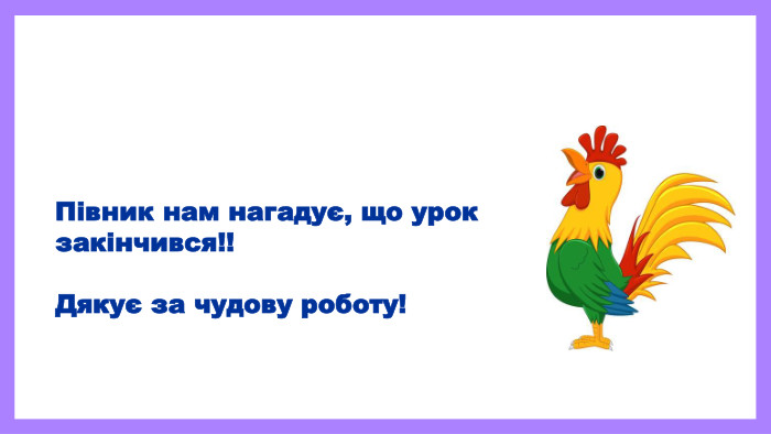 19.11.2025 СьогодніПівник нам нагадує, що урок закінчився!!Дякує за чудову роботу!