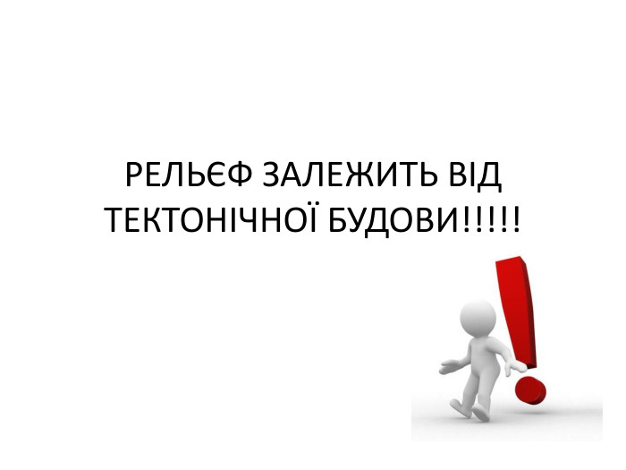 РЕЛЬЄФ ЗАЛЕЖИТЬ ВІД ТЕКТОНІЧНОЇ БУДОВИ!!!!!