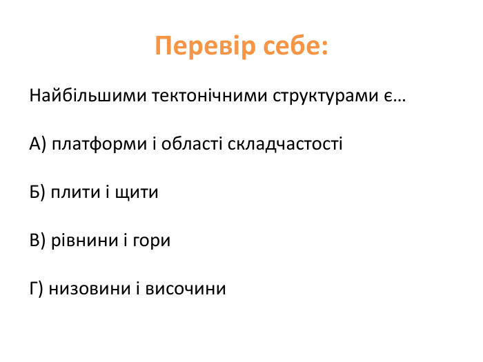Перевір себе: Найбільшими тектонічними структурами є…А) платформи і області складчастостіБ) плити і щити. В) рівнини і гори. Г) низовини і височини