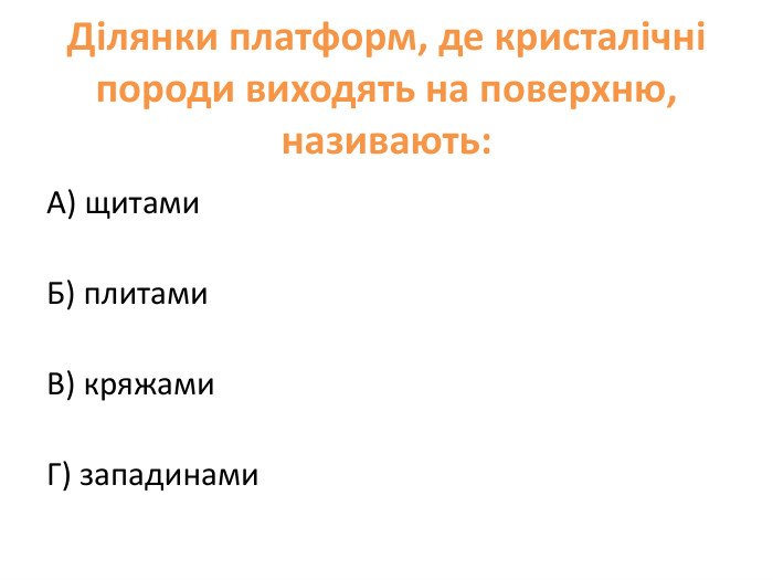 Ділянки платформ, де кристалічні породи виходять на поверхню, називають: А) щитами. Б) плитами. В) кряжами. Г) западинами